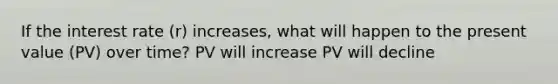 If the interest rate (r) increases, what will happen to the present value (PV) over time? PV will increase PV will decline