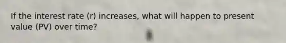 If the interest rate (r) increases, what will happen to present value (PV) over time?