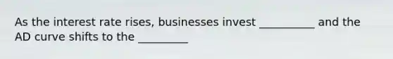 As the interest rate rises, businesses invest __________ and the AD curve shifts to the _________