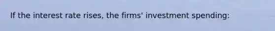 If the interest rate rises, the firms' investment spending: