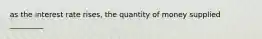 as the interest rate rises, the quantity of money supplied _________