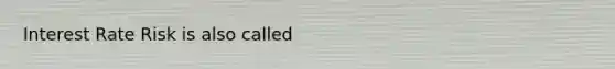 Interest Rate Risk is also called
