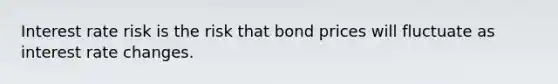 Interest rate risk is the risk that bond prices will fluctuate as interest rate changes.