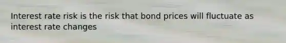 Interest rate risk is the risk that bond prices will fluctuate as interest rate changes