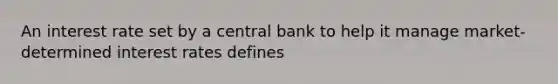 An interest rate set by a central bank to help it manage market-determined interest rates defines