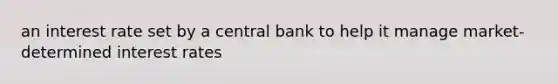 an interest rate set by a central bank to help it manage market-determined interest rates