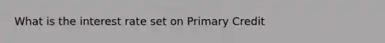 What is the interest rate set on Primary Credit