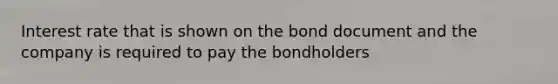 Interest rate that is shown on the bond document and the company is required to pay the bondholders