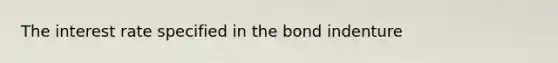 The interest rate specified in the bond indenture