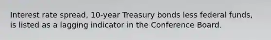 Interest rate spread, 10-year Treasury bonds less federal funds, is listed as a lagging indicator in the Conference Board.