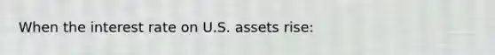 When the interest rate on U.S. assets rise: