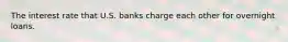 The interest rate that U.S. banks charge each other for overnight loans.