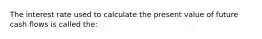 The interest rate used to calculate the present value of future cash flows is called the: