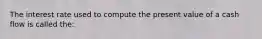 The interest rate used to compute the present value of a cash flow is called the: