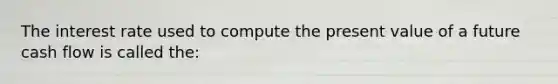 The interest rate used to compute the present value of a future cash flow is called the: