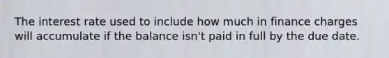 The interest rate used to include how much in finance charges will accumulate if the balance isn't paid in full by the due date.