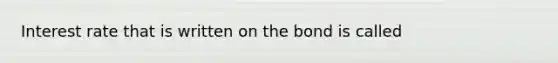 Interest rate that is written on the bond is called