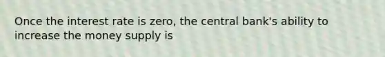 Once the interest rate is​ zero, the central​ bank's ability to increase the money supply is