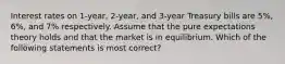 Interest rates on 1-year, 2-year, and 3-year Treasury bills are 5%, 6%, and 7% respectively. Assume that the pure expectations theory holds and that the market is in equilibrium. Which of the following statements is most correct?