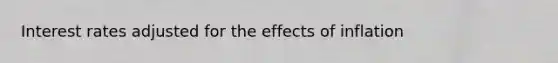 Interest rates adjusted for the effects of inflation