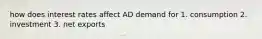 how does interest rates affect AD demand for 1. consumption 2. investment 3. net exports