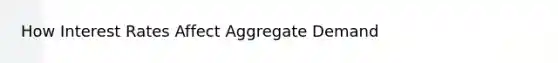 How Interest Rates Affect Aggregate Demand