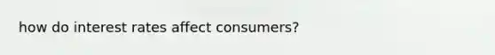 how do interest rates affect consumers?