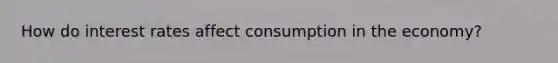 How do interest rates affect consumption in the economy?