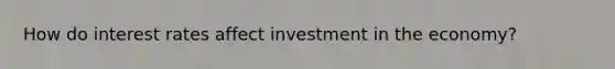 How do interest rates affect investment in the economy?