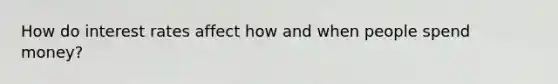 How do interest rates affect how and when people spend money?
