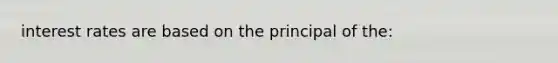 interest rates are based on the principal of the: