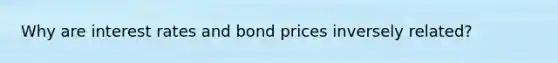 Why are interest rates and bond prices inversely related?