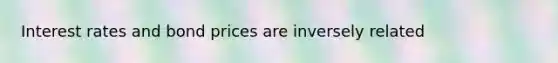 Interest rates and bond prices are inversely related