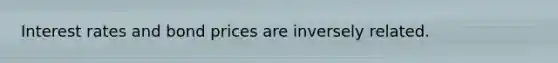 Interest rates and bond prices are inversely related.