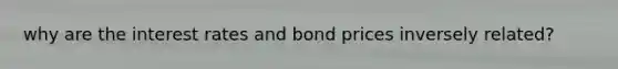 why are the interest rates and bond prices inversely related?