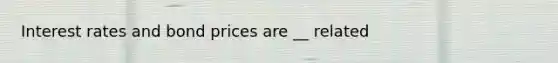 Interest rates and bond prices are __ related