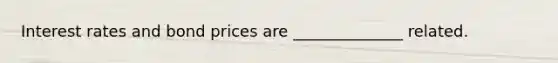 Interest rates and bond prices are ______________ related.