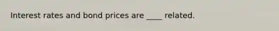 Interest rates and bond prices are ____ related.