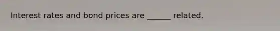 Interest rates and bond prices are ______ related.