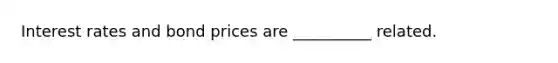 Interest rates and bond prices are __________ related.