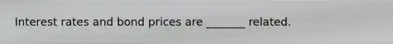 Interest rates and bond prices are _______ related.