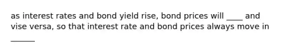 as interest rates and bond yield rise, bond prices will ____ and vise versa, so that interest rate and bond prices always move in ______