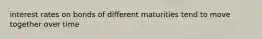 interest rates on bonds of different maturities tend to move together over time