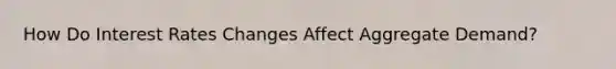 How Do Interest Rates Changes Affect Aggregate Demand?