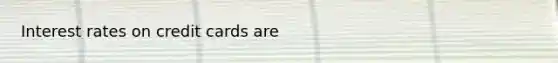 Interest rates on credit cards are