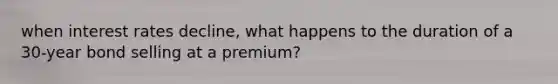 when interest rates decline, what happens to the duration of a 30-year bond selling at a premium?