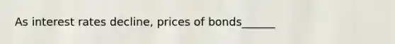 As interest rates decline, prices of bonds______