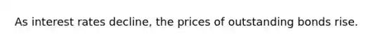 As interest rates decline, the prices of outstanding bonds rise.