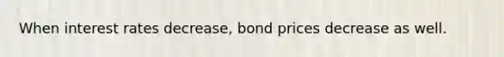 When interest rates decrease, bond prices decrease as well.