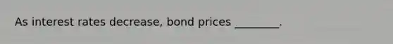 As interest rates decrease, bond prices ________.